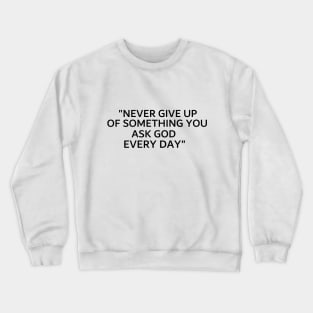 never give up of something you ask god every day Crewneck Sweatshirt